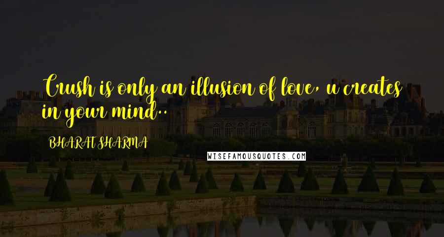 BHARAT SHARMA Quotes: Crush is only an illusion of love, u creates in your mind..