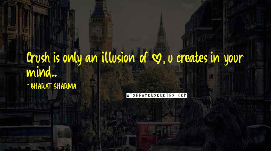 BHARAT SHARMA Quotes: Crush is only an illusion of love, u creates in your mind..