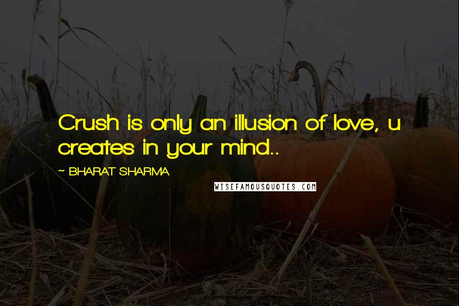 BHARAT SHARMA Quotes: Crush is only an illusion of love, u creates in your mind..