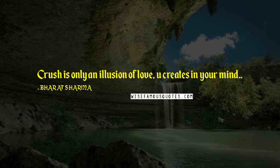 BHARAT SHARMA Quotes: Crush is only an illusion of love, u creates in your mind..