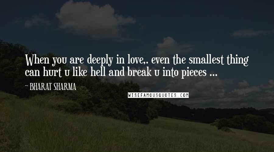 BHARAT SHARMA Quotes: When you are deeply in love,. even the smallest thing can hurt u like hell and break u into pieces ...