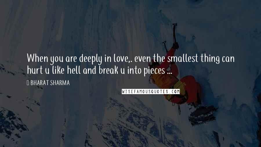 BHARAT SHARMA Quotes: When you are deeply in love,. even the smallest thing can hurt u like hell and break u into pieces ...