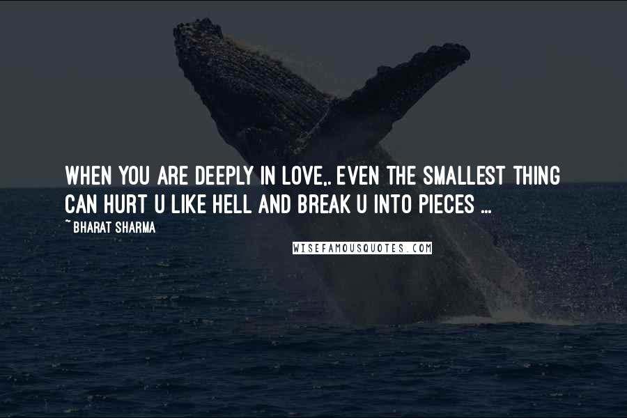 BHARAT SHARMA Quotes: When you are deeply in love,. even the smallest thing can hurt u like hell and break u into pieces ...