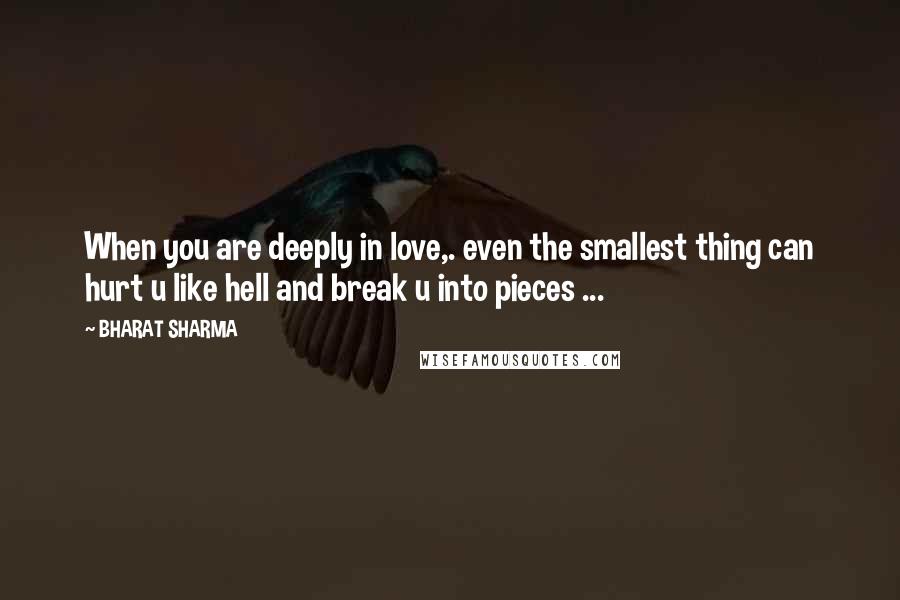 BHARAT SHARMA Quotes: When you are deeply in love,. even the smallest thing can hurt u like hell and break u into pieces ...