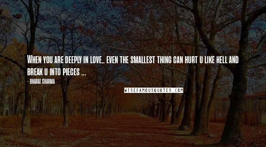 BHARAT SHARMA Quotes: When you are deeply in love,. even the smallest thing can hurt u like hell and break u into pieces ...