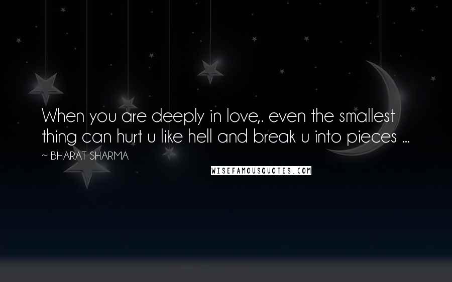 BHARAT SHARMA Quotes: When you are deeply in love,. even the smallest thing can hurt u like hell and break u into pieces ...