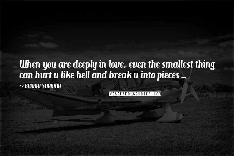 BHARAT SHARMA Quotes: When you are deeply in love,. even the smallest thing can hurt u like hell and break u into pieces ...