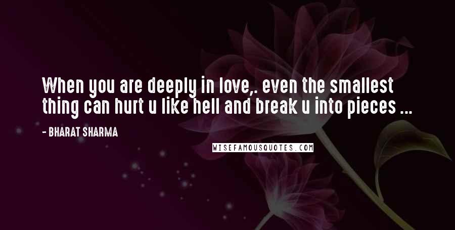 BHARAT SHARMA Quotes: When you are deeply in love,. even the smallest thing can hurt u like hell and break u into pieces ...