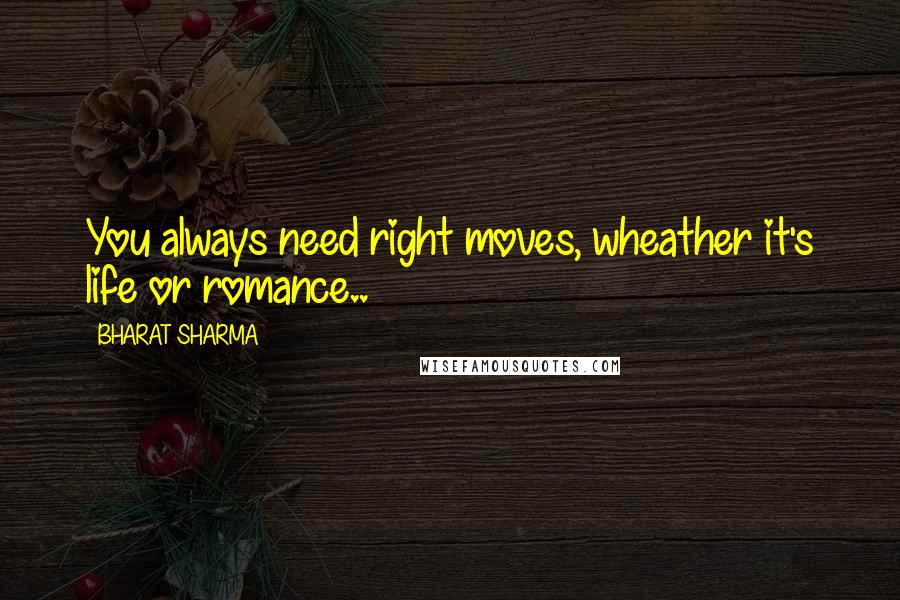 BHARAT SHARMA Quotes: You always need right moves, wheather it's life or romance..