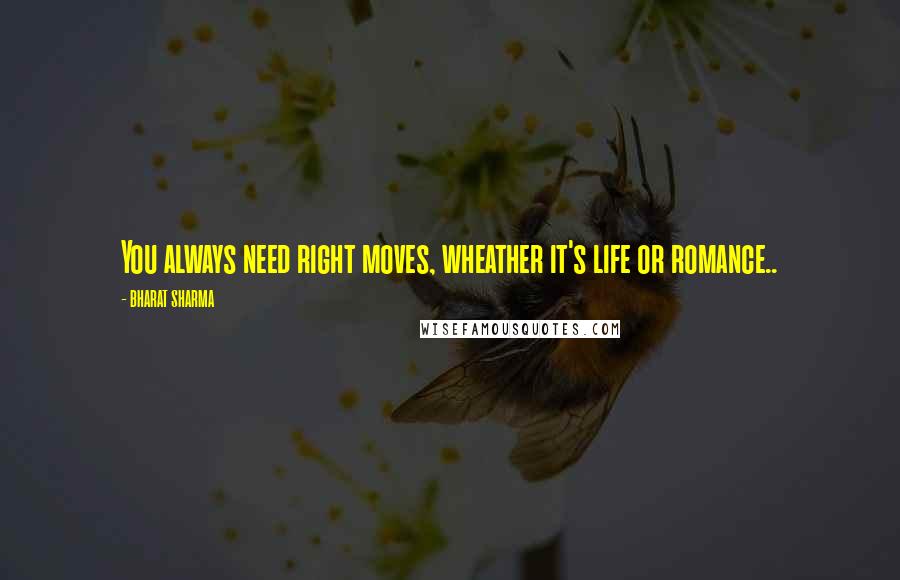 BHARAT SHARMA Quotes: You always need right moves, wheather it's life or romance..