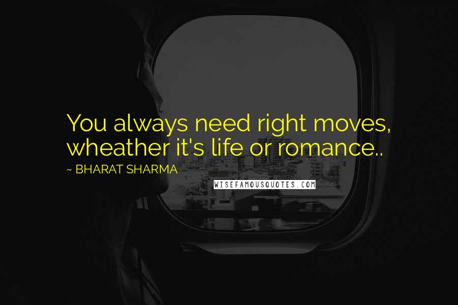 BHARAT SHARMA Quotes: You always need right moves, wheather it's life or romance..