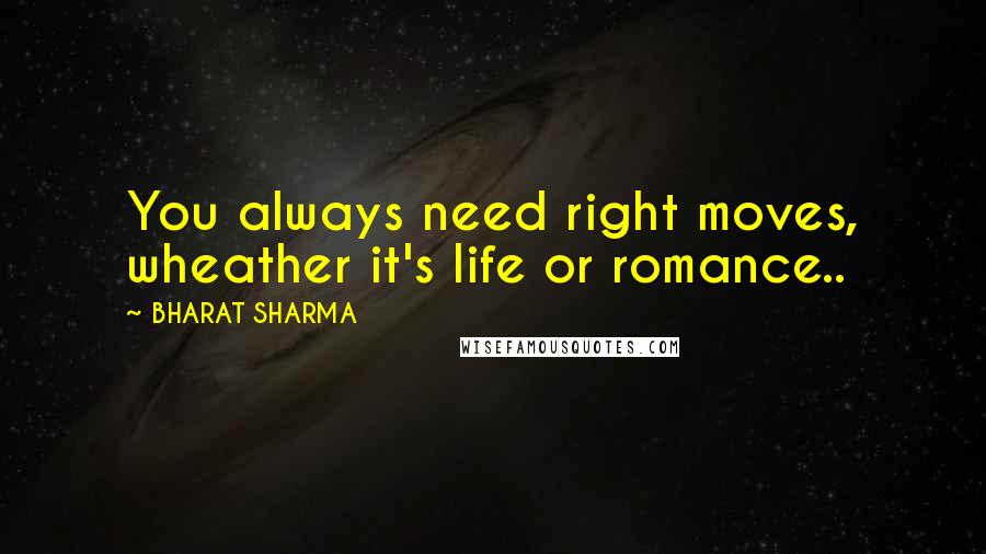 BHARAT SHARMA Quotes: You always need right moves, wheather it's life or romance..