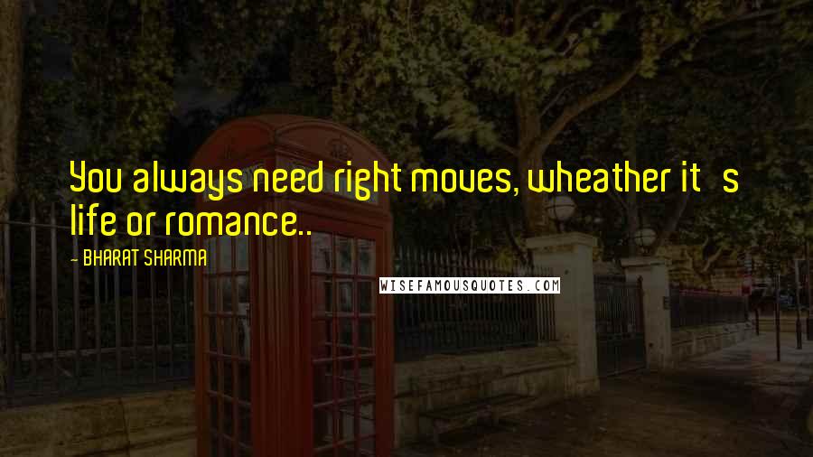 BHARAT SHARMA Quotes: You always need right moves, wheather it's life or romance..