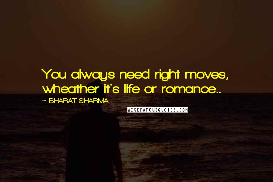 BHARAT SHARMA Quotes: You always need right moves, wheather it's life or romance..