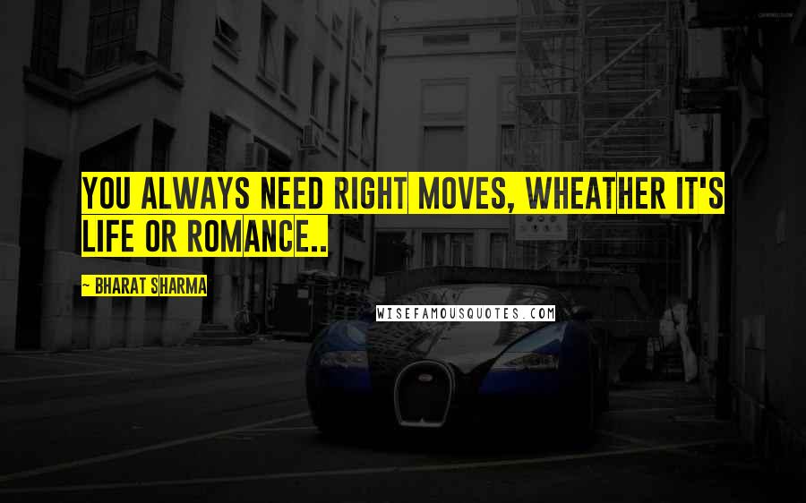 BHARAT SHARMA Quotes: You always need right moves, wheather it's life or romance..