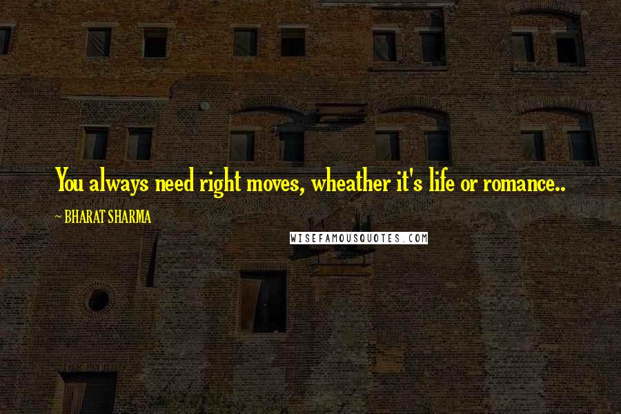 BHARAT SHARMA Quotes: You always need right moves, wheather it's life or romance..