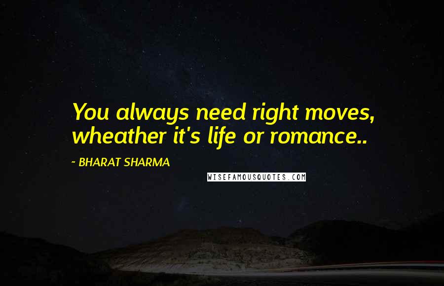 BHARAT SHARMA Quotes: You always need right moves, wheather it's life or romance..