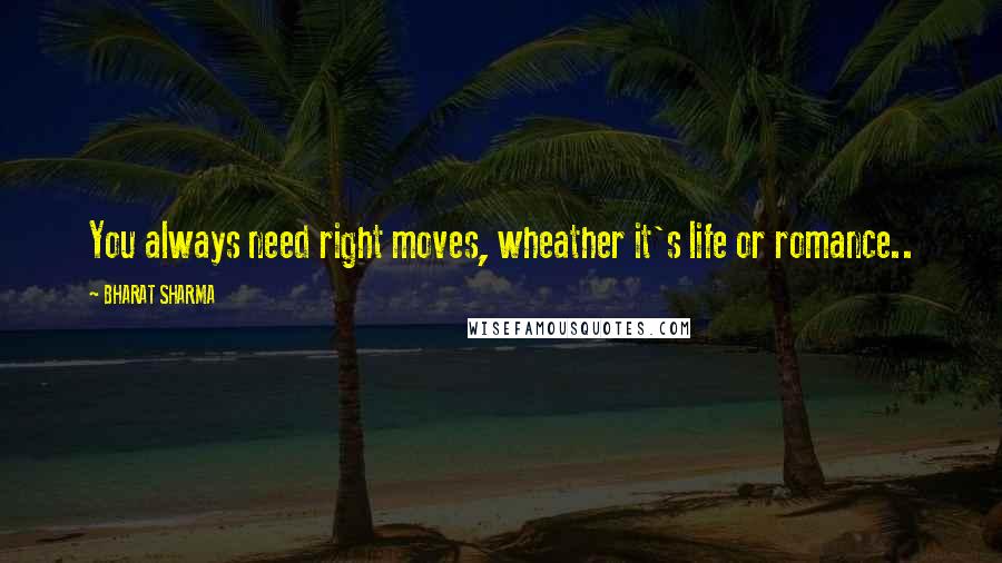 BHARAT SHARMA Quotes: You always need right moves, wheather it's life or romance..