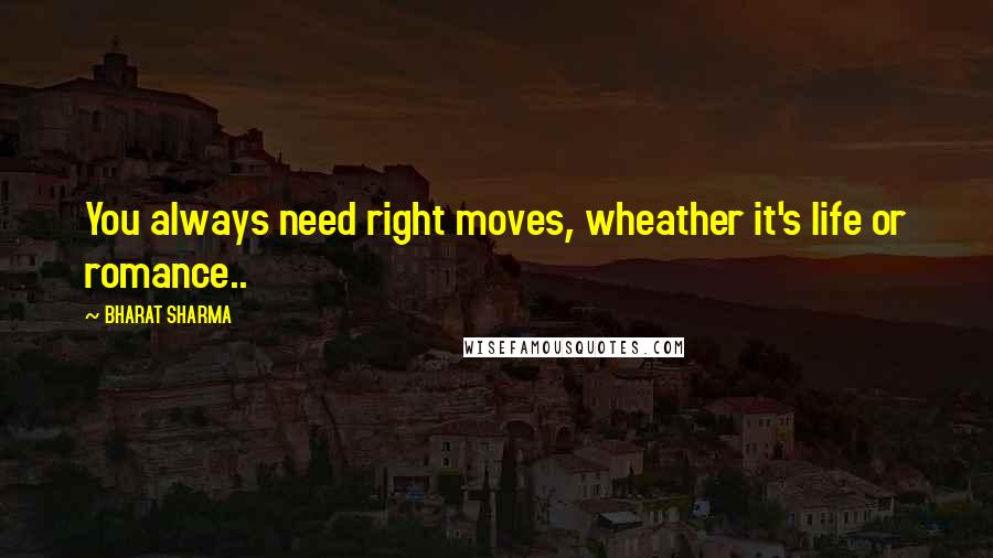 BHARAT SHARMA Quotes: You always need right moves, wheather it's life or romance..