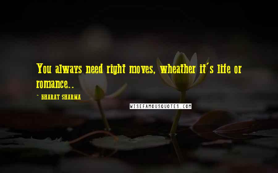 BHARAT SHARMA Quotes: You always need right moves, wheather it's life or romance..