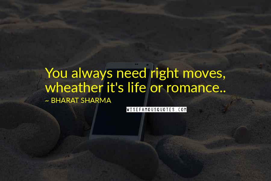 BHARAT SHARMA Quotes: You always need right moves, wheather it's life or romance..