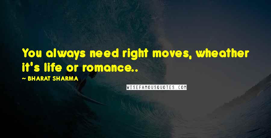 BHARAT SHARMA Quotes: You always need right moves, wheather it's life or romance..