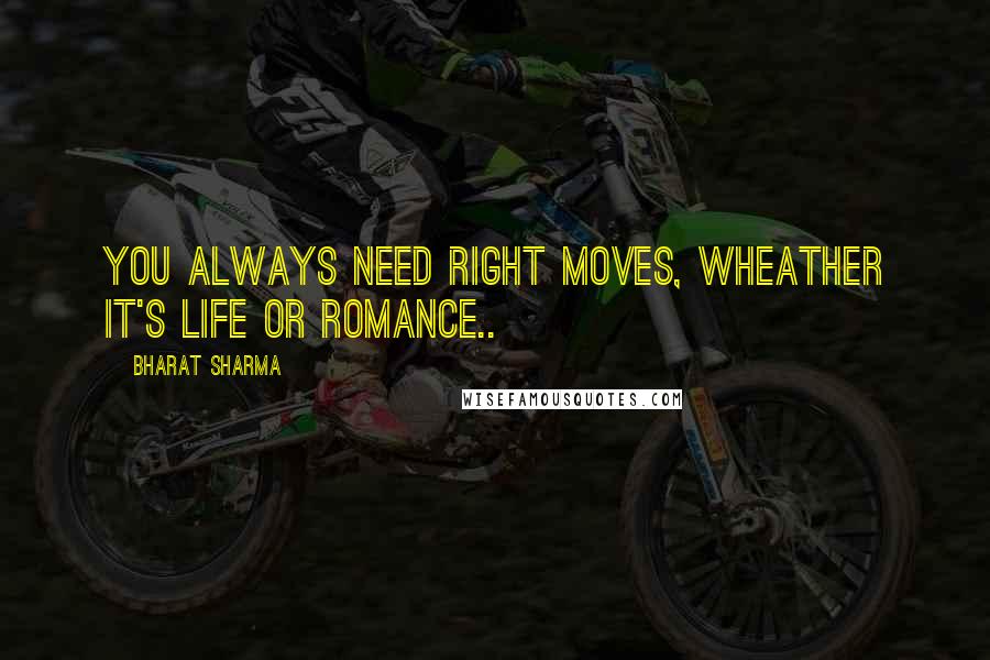 BHARAT SHARMA Quotes: You always need right moves, wheather it's life or romance..