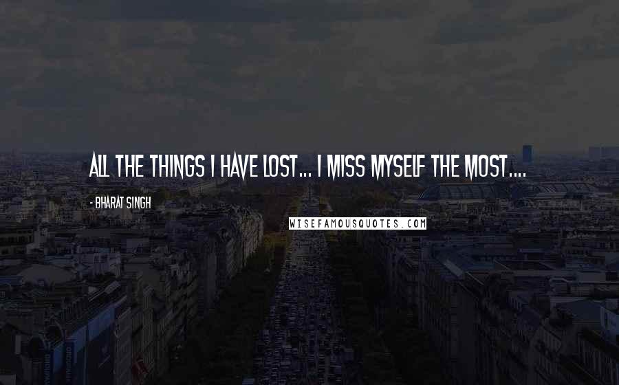 Bharat Singh Quotes: All the things i have lost... i miss myself the most....