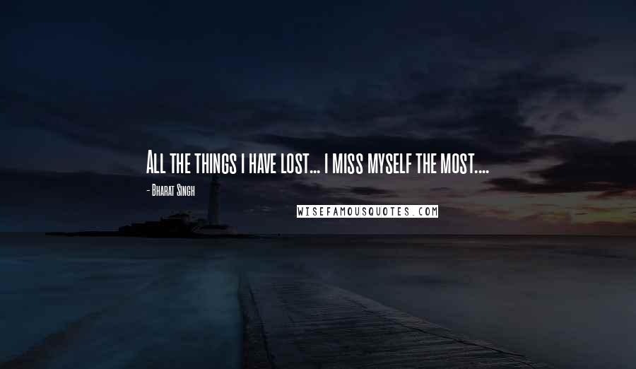 Bharat Singh Quotes: All the things i have lost... i miss myself the most....