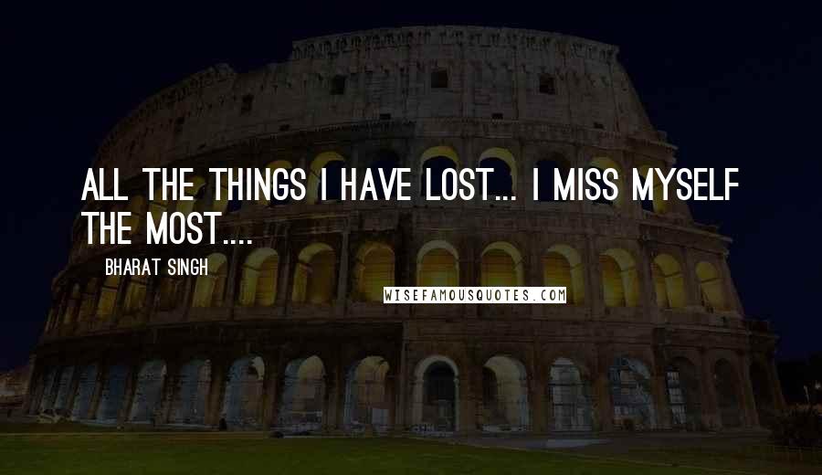 Bharat Singh Quotes: All the things i have lost... i miss myself the most....