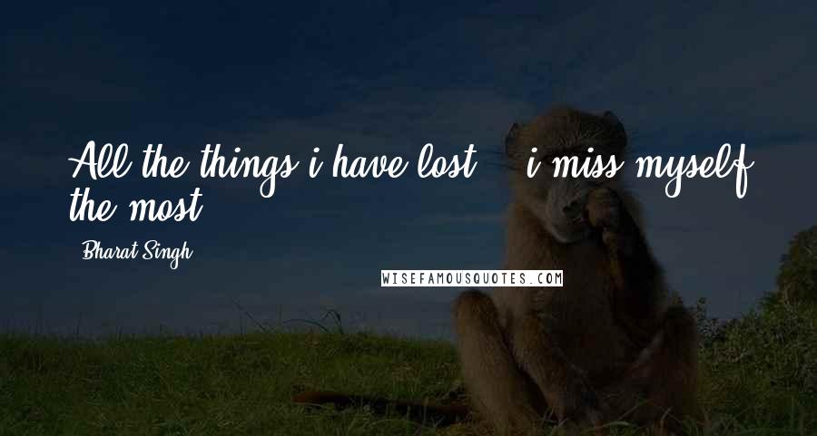 Bharat Singh Quotes: All the things i have lost... i miss myself the most....