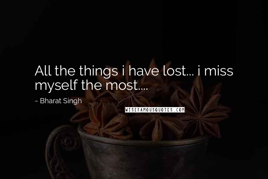 Bharat Singh Quotes: All the things i have lost... i miss myself the most....