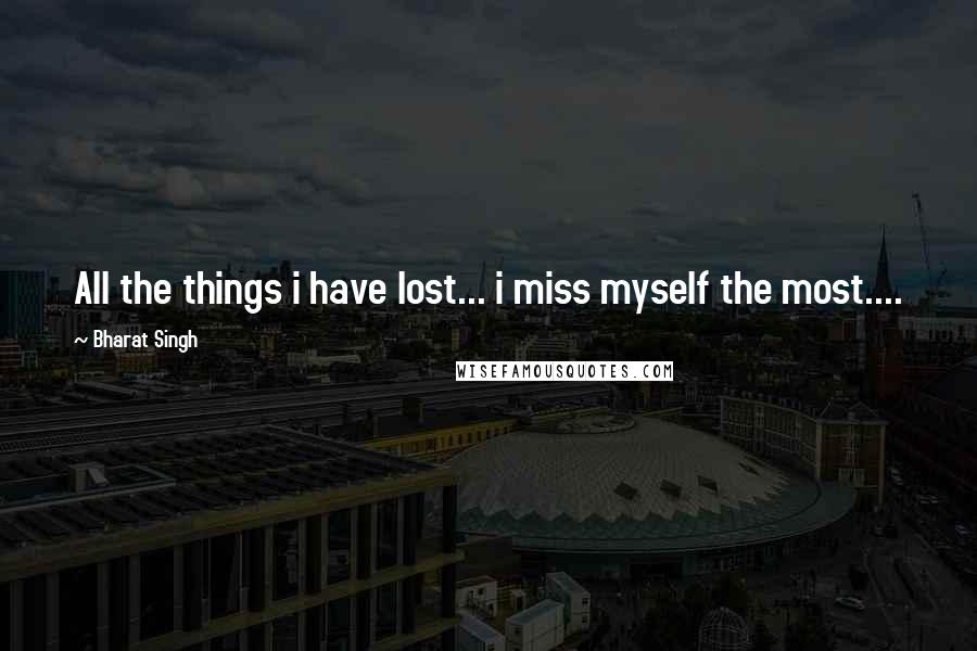 Bharat Singh Quotes: All the things i have lost... i miss myself the most....