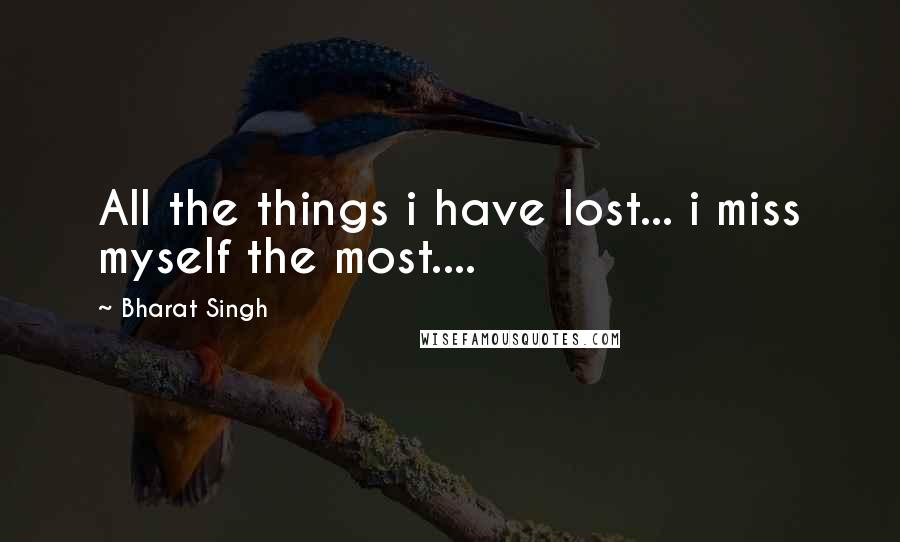 Bharat Singh Quotes: All the things i have lost... i miss myself the most....