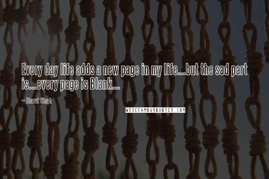 Bharat Singh Quotes: Every day life adds a new page in my life...but the sad part is...every page is Blank...
