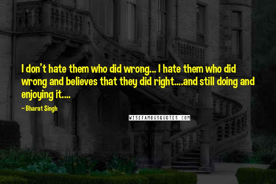 Bharat Singh Quotes: I don't hate them who did wrong... I hate them who did wrong and believes that they did right....and still doing and enjoying it....