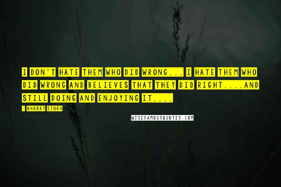 Bharat Singh Quotes: I don't hate them who did wrong... I hate them who did wrong and believes that they did right....and still doing and enjoying it....