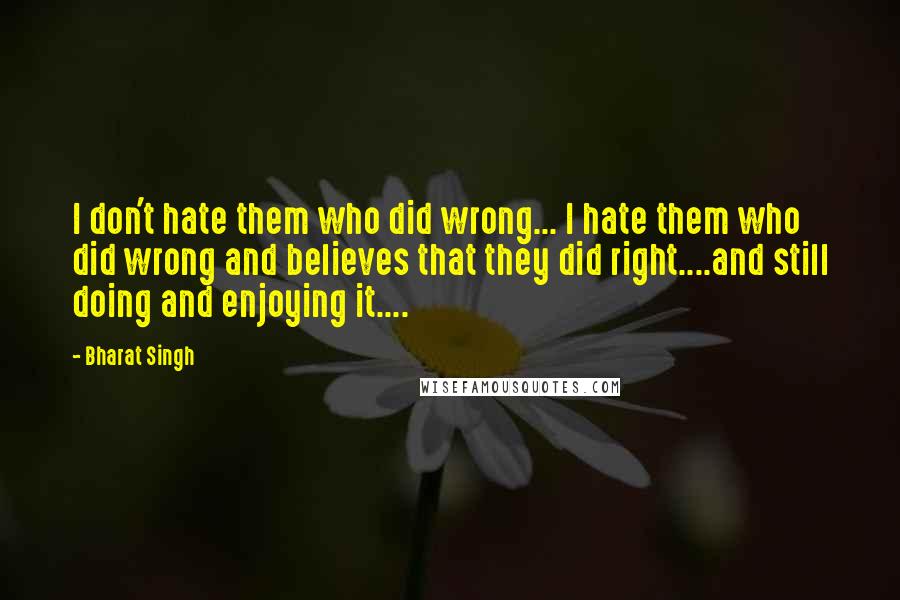 Bharat Singh Quotes: I don't hate them who did wrong... I hate them who did wrong and believes that they did right....and still doing and enjoying it....