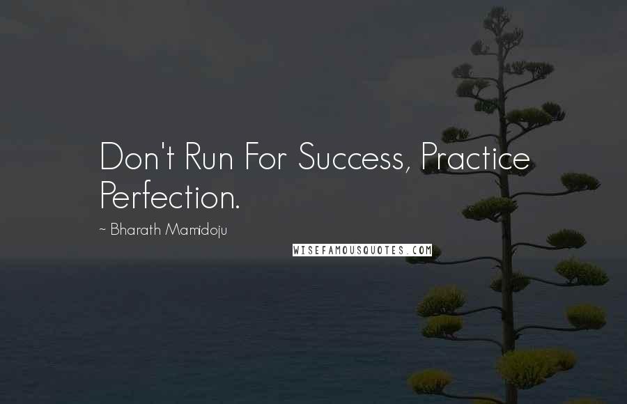 Bharath Mamidoju Quotes: Don't Run For Success, Practice Perfection.