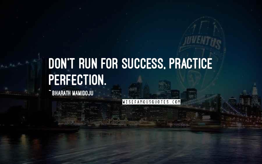 Bharath Mamidoju Quotes: Don't Run For Success, Practice Perfection.
