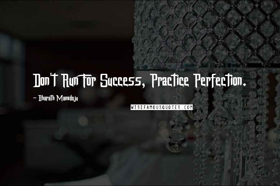 Bharath Mamidoju Quotes: Don't Run For Success, Practice Perfection.
