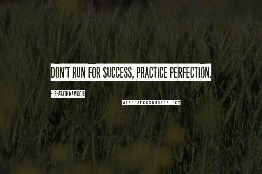 Bharath Mamidoju Quotes: Don't Run For Success, Practice Perfection.