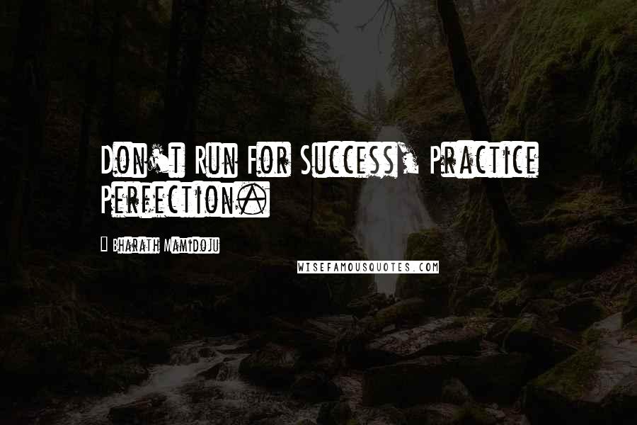 Bharath Mamidoju Quotes: Don't Run For Success, Practice Perfection.