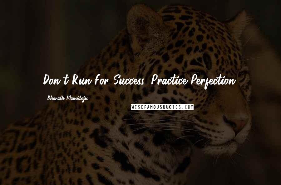 Bharath Mamidoju Quotes: Don't Run For Success, Practice Perfection.