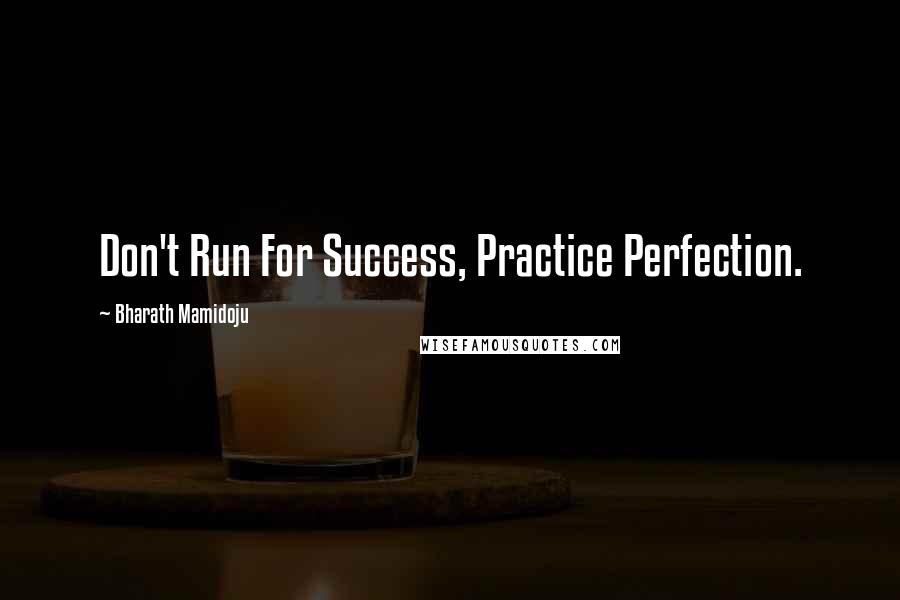 Bharath Mamidoju Quotes: Don't Run For Success, Practice Perfection.