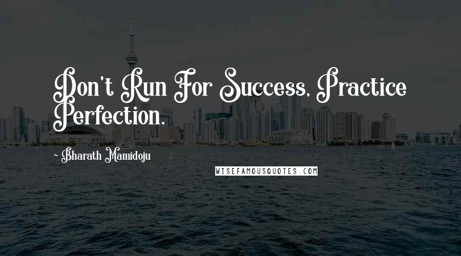 Bharath Mamidoju Quotes: Don't Run For Success, Practice Perfection.