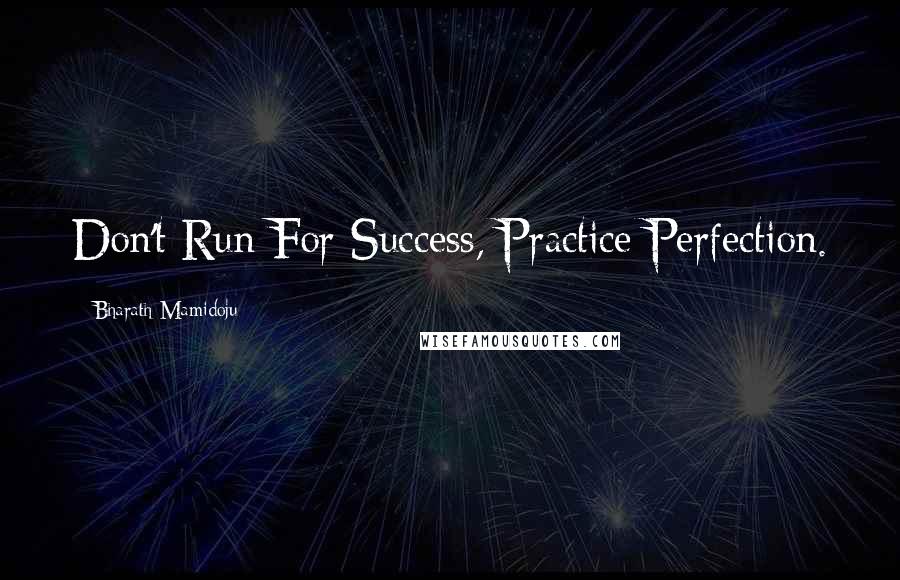 Bharath Mamidoju Quotes: Don't Run For Success, Practice Perfection.