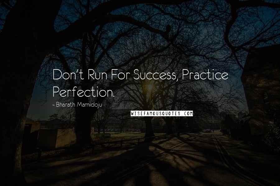 Bharath Mamidoju Quotes: Don't Run For Success, Practice Perfection.