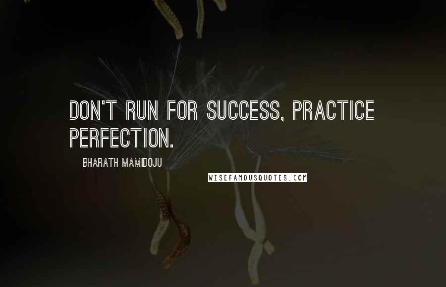 Bharath Mamidoju Quotes: Don't Run For Success, Practice Perfection.