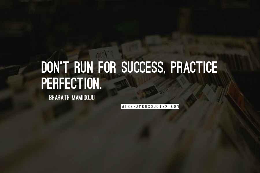 Bharath Mamidoju Quotes: Don't Run For Success, Practice Perfection.